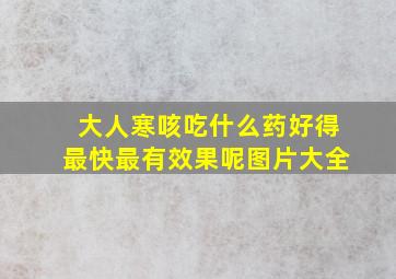 大人寒咳吃什么药好得最快最有效果呢图片大全