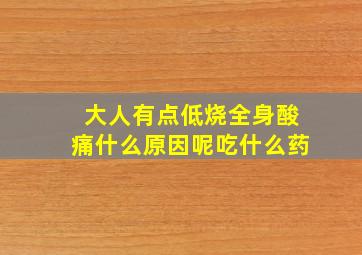 大人有点低烧全身酸痛什么原因呢吃什么药