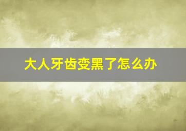 大人牙齿变黑了怎么办