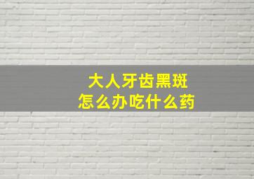 大人牙齿黑斑怎么办吃什么药