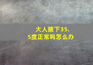 大人腋下35.5度正常吗怎么办