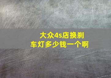 大众4s店换刹车灯多少钱一个啊