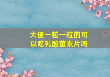 大便一粒一粒的可以吃乳酸菌素片吗