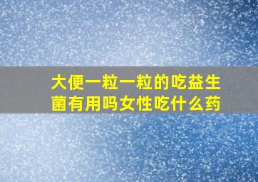 大便一粒一粒的吃益生菌有用吗女性吃什么药