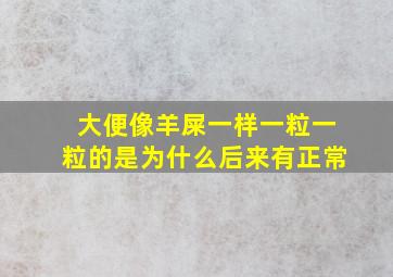 大便像羊屎一样一粒一粒的是为什么后来有正常