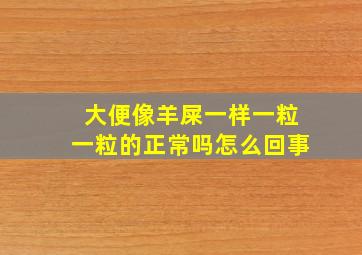 大便像羊屎一样一粒一粒的正常吗怎么回事