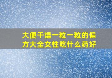 大便干燥一粒一粒的偏方大全女性吃什么药好