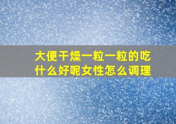 大便干燥一粒一粒的吃什么好呢女性怎么调理