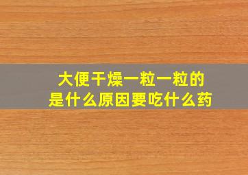 大便干燥一粒一粒的是什么原因要吃什么药