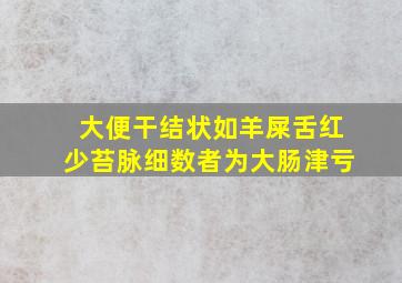 大便干结状如羊屎舌红少苔脉细数者为大肠津亏