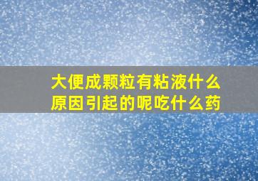 大便成颗粒有粘液什么原因引起的呢吃什么药