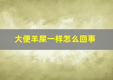 大便羊屎一样怎么回事