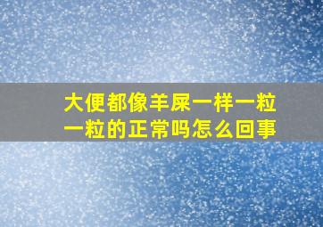 大便都像羊屎一样一粒一粒的正常吗怎么回事