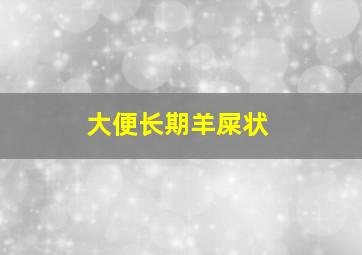 大便长期羊屎状