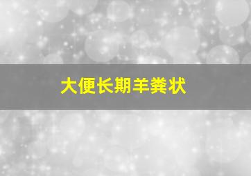 大便长期羊粪状