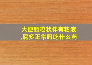 大便颗粒状伴有粘液,屁多正常吗吃什么药