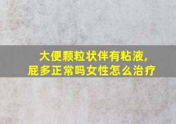 大便颗粒状伴有粘液,屁多正常吗女性怎么治疗