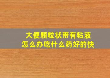 大便颗粒状带有粘液怎么办吃什么药好的快