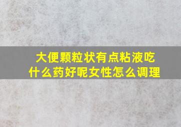 大便颗粒状有点粘液吃什么药好呢女性怎么调理