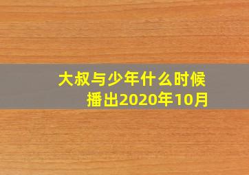 大叔与少年什么时候播出2020年10月