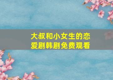 大叔和小女生的恋爱剧韩剧免费观看