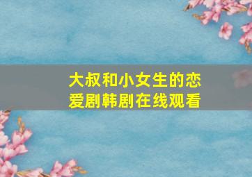 大叔和小女生的恋爱剧韩剧在线观看