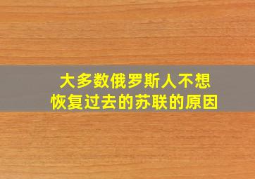 大多数俄罗斯人不想恢复过去的苏联的原因