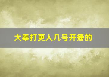 大奉打更人几号开播的