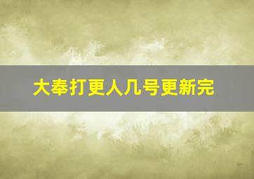 大奉打更人几号更新完