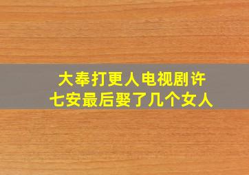 大奉打更人电视剧许七安最后娶了几个女人