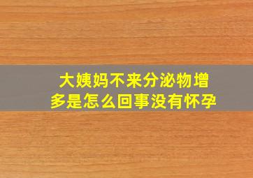 大姨妈不来分泌物增多是怎么回事没有怀孕