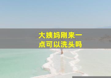 大姨妈刚来一点可以洗头吗