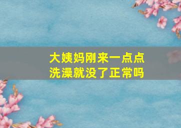 大姨妈刚来一点点洗澡就没了正常吗