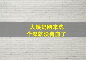 大姨妈刚来洗个澡就没有血了