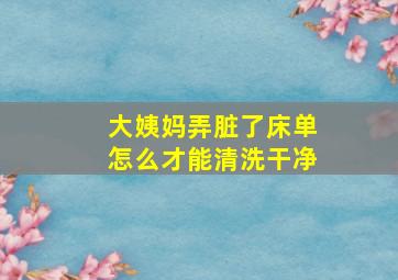 大姨妈弄脏了床单怎么才能清洗干净