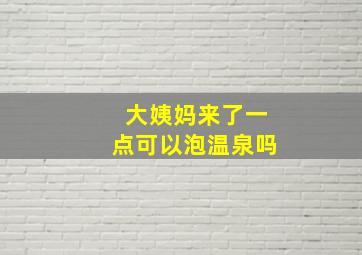 大姨妈来了一点可以泡温泉吗