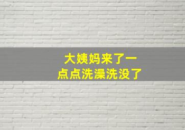 大姨妈来了一点点洗澡洗没了