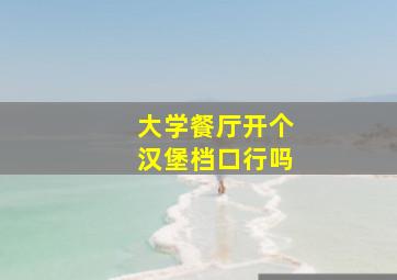 大学餐厅开个汉堡档口行吗