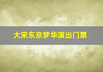 大宋东京梦华演出门票