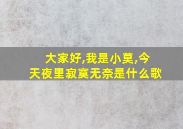 大家好,我是小莫,今天夜里寂寞无奈是什么歌