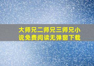 大师兄二师兄三师兄小说免费阅读无弹窗下载