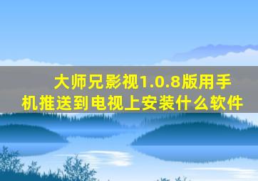 大师兄影视1.0.8版用手机推送到电视上安装什么软件