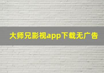 大师兄影视app下载无广告