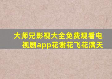 大师兄影视大全免费观看电视剧app花谢花飞花满天