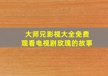 大师兄影视大全免费观看电视剧玫瑰的故事