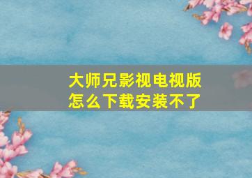 大师兄影视电视版怎么下载安装不了