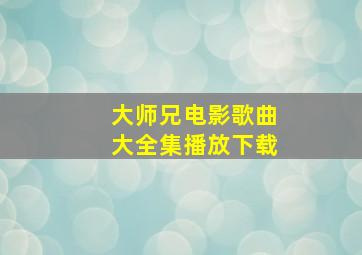 大师兄电影歌曲大全集播放下载