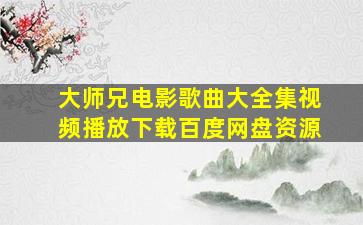 大师兄电影歌曲大全集视频播放下载百度网盘资源