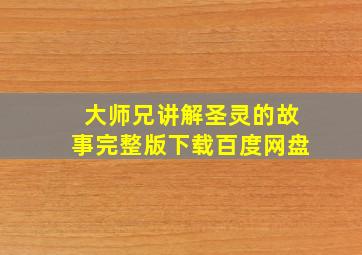 大师兄讲解圣灵的故事完整版下载百度网盘