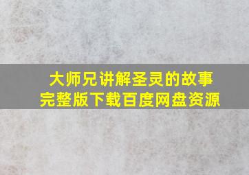 大师兄讲解圣灵的故事完整版下载百度网盘资源